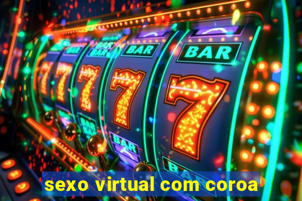 sexo virtual com coroa